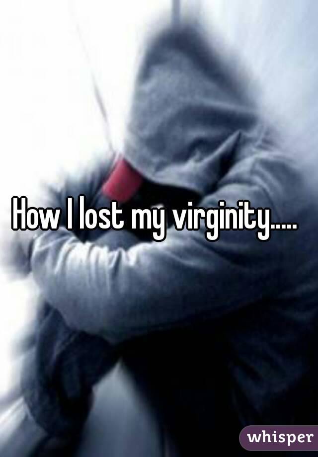 How I lost my virginity..... 