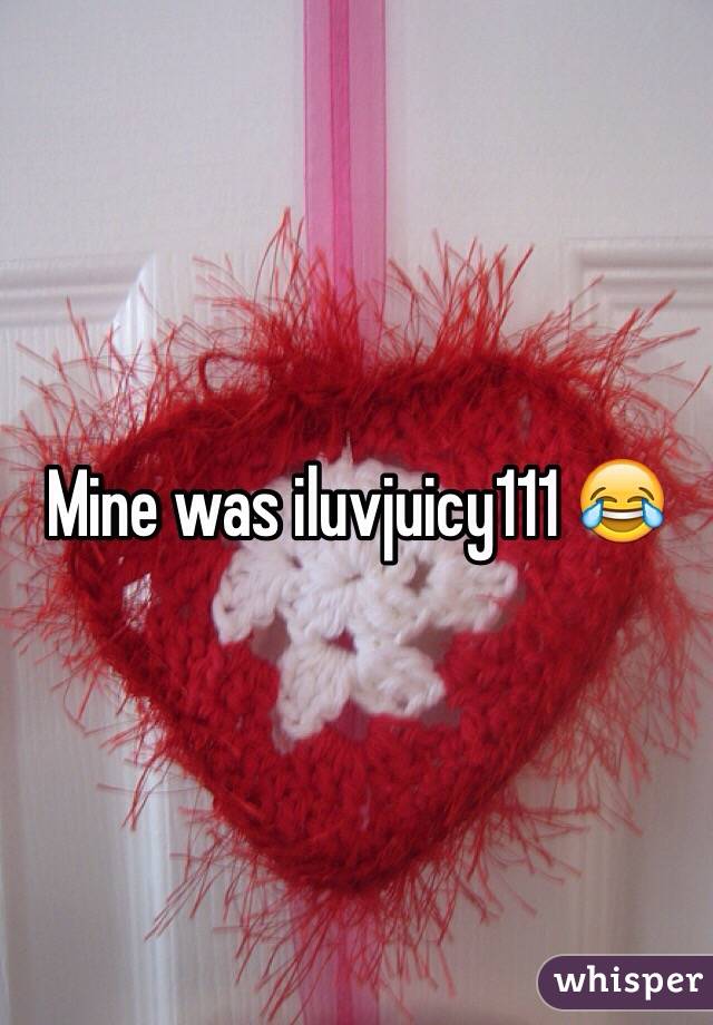 Mine was iluvjuicy111 😂