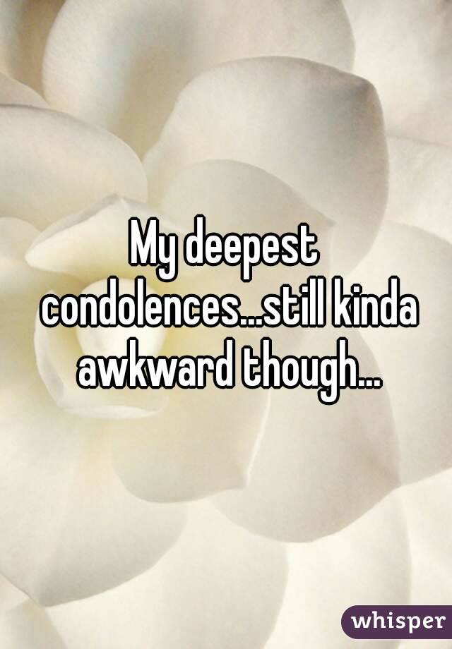My deepest condolences...still kinda awkward though...