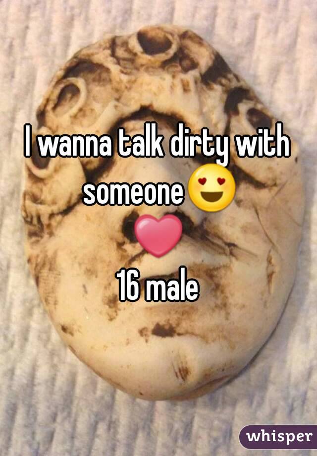 I wanna talk dirty with someone😍❤
16 male