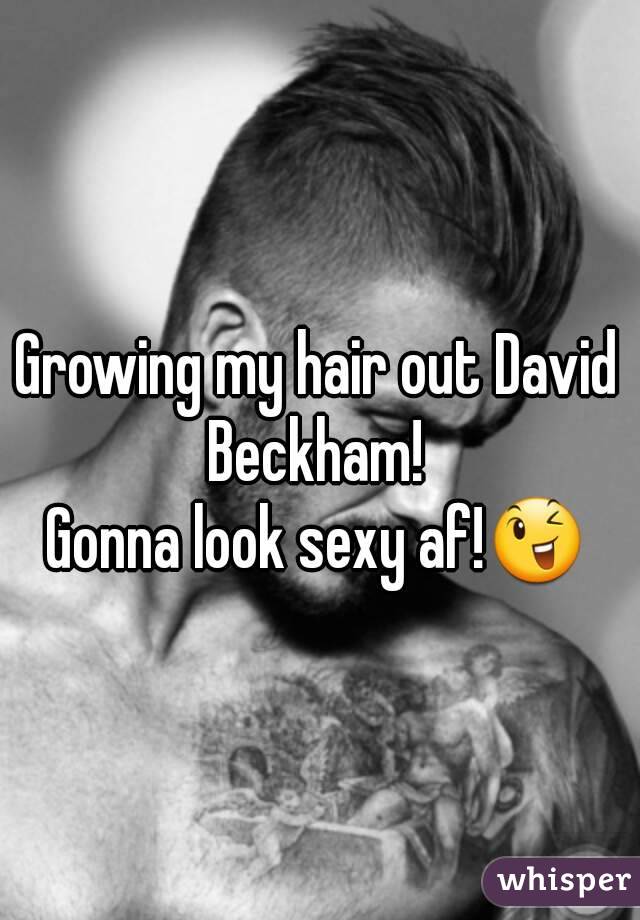 Growing my hair out David Beckham! 
Gonna look sexy af!😉