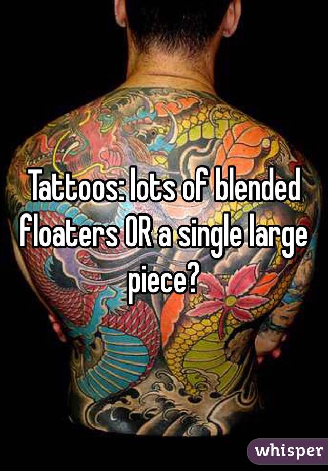 Tattoos: lots of blended floaters OR a single large piece?