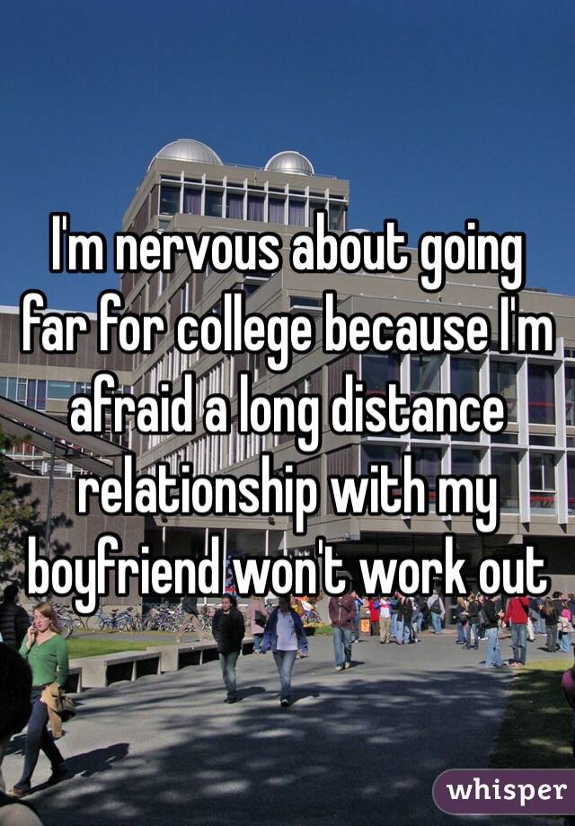 I'm nervous about going far for college because I'm afraid a long distance relationship with my boyfriend won't work out 