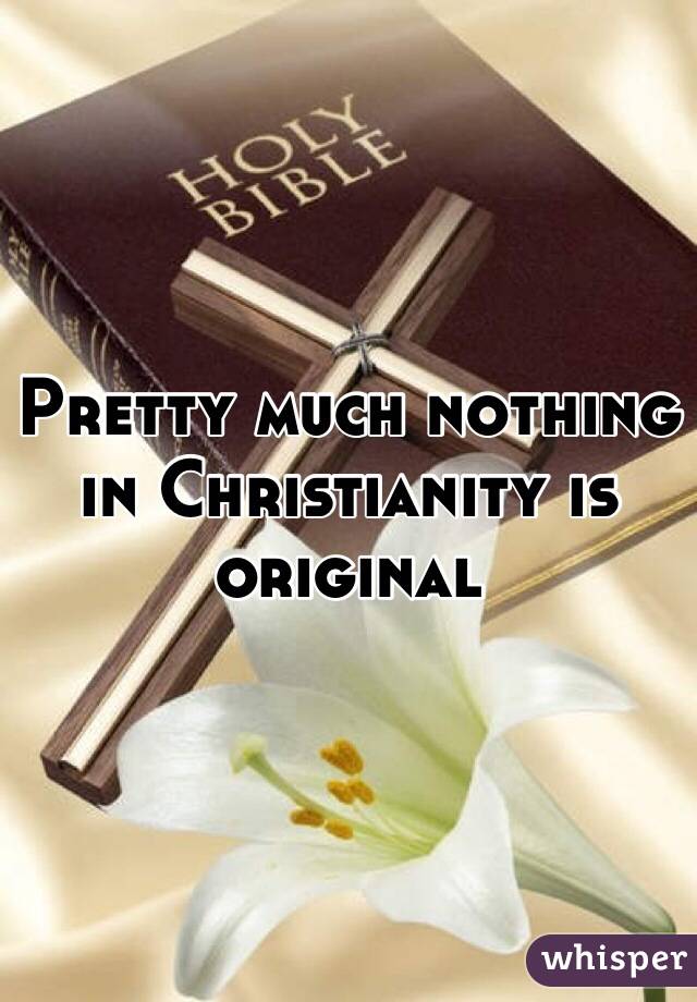 Pretty much nothing in Christianity is original 