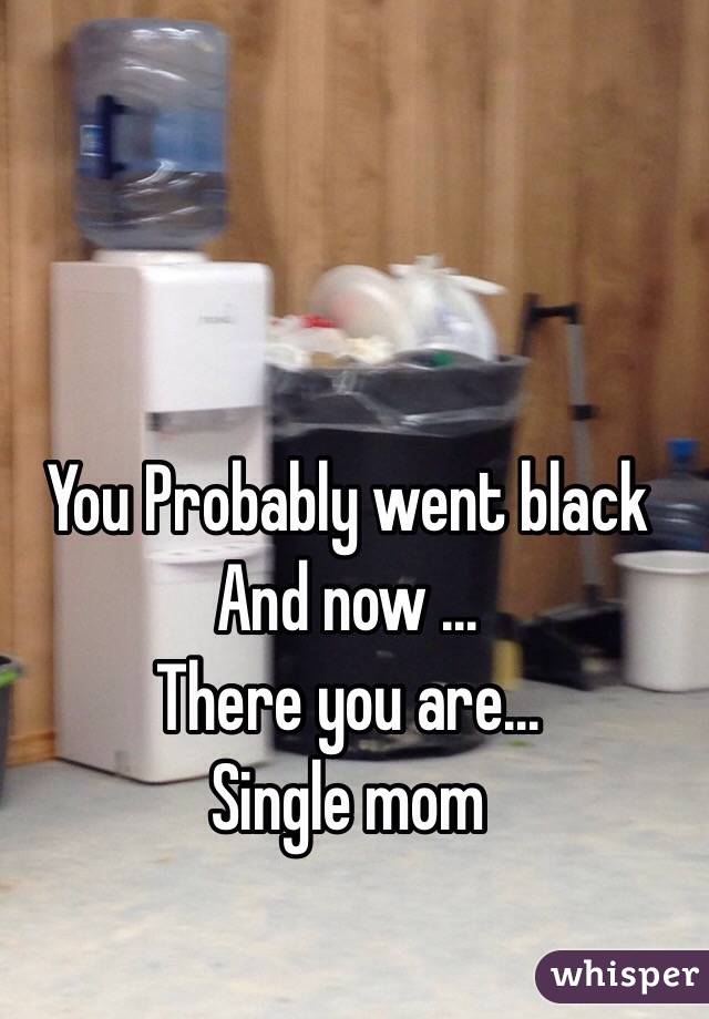 You Probably went black
And now ...
There you are...
Single mom