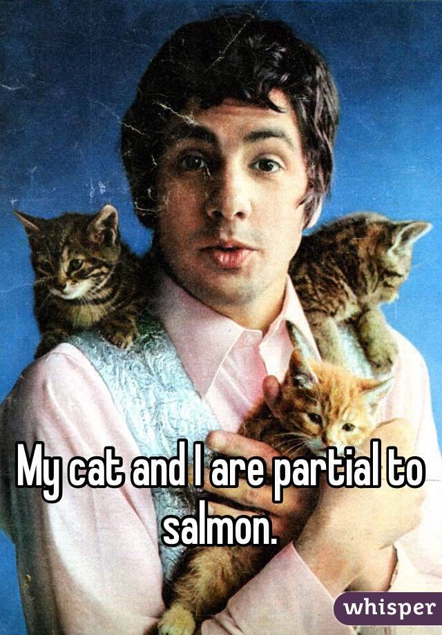 My cat and I are partial to salmon.