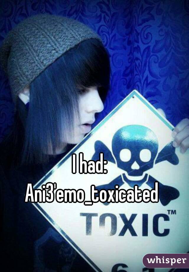 I had: 
Ani3'emo_toxicated
