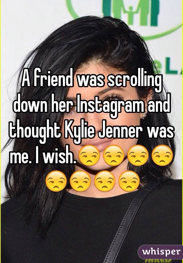 A friend was scrolling down her Instagram and thought Kylie Jenner was me. I wish.😒😒😒😒😒😒😒😒