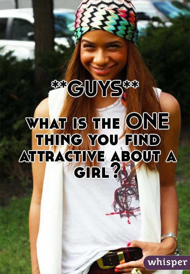 **GUYS**

 what is the ONE thing you find attractive about a girl?