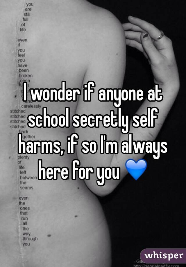 I wonder if anyone at school secretly self harms, if so I'm always here for you 💙