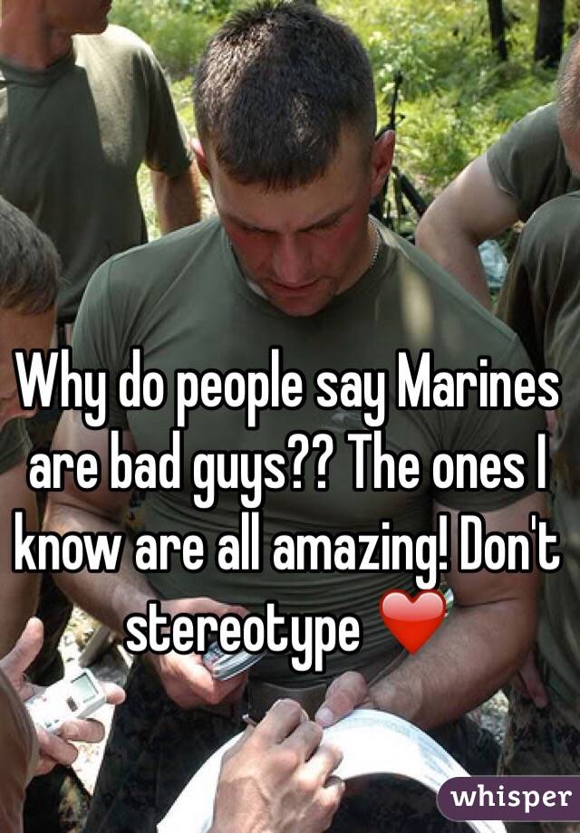 Why do people say Marines are bad guys?? The ones I know are all amazing! Don't stereotype ❤️