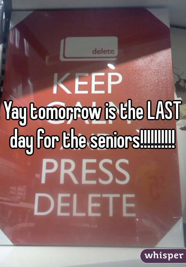 Yay tomorrow is the LAST day for the seniors!!!!!!!!!! 