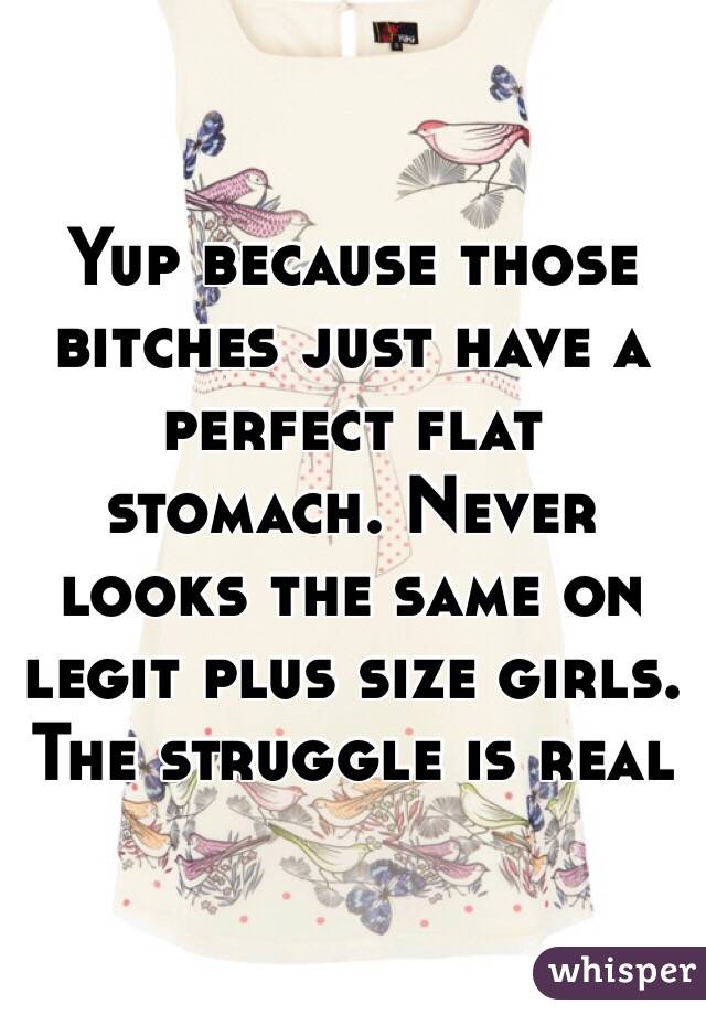 Yup because those bitches just have a perfect flat stomach. Never looks the same on legit plus size girls. The struggle is real 