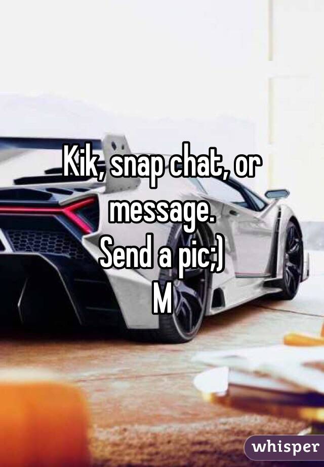 Kik, snap chat, or message. 
Send a pic;) 
M 