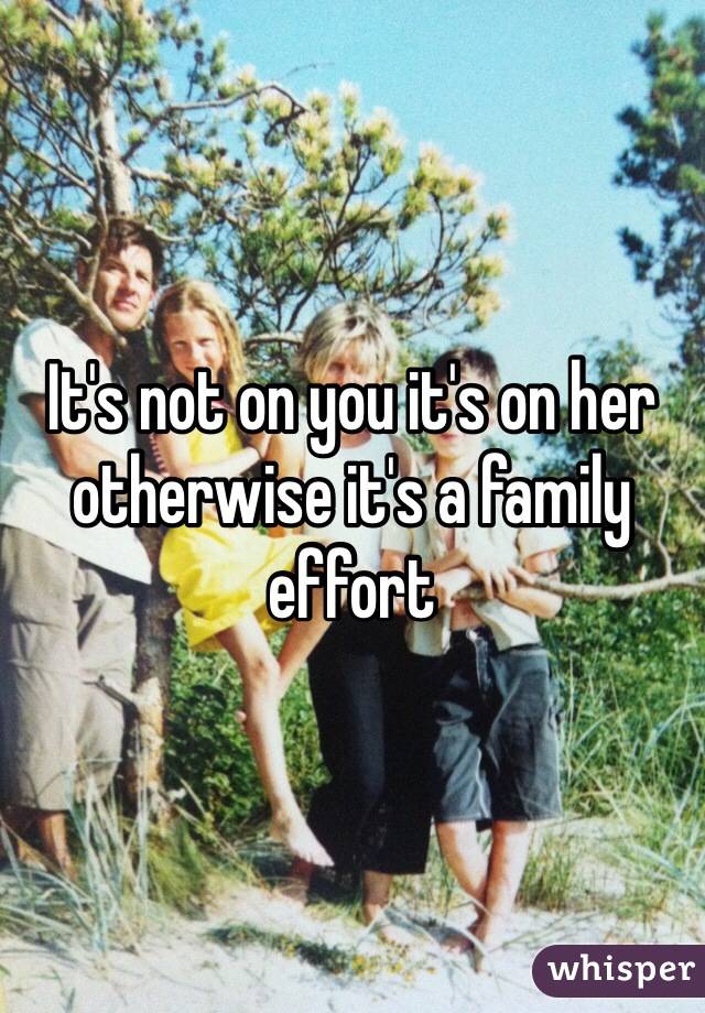 It's not on you it's on her otherwise it's a family effort