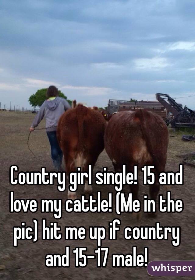 Country girl single! 15 and love my cattle! (Me in the pic) hit me up if country and 15-17 male! 