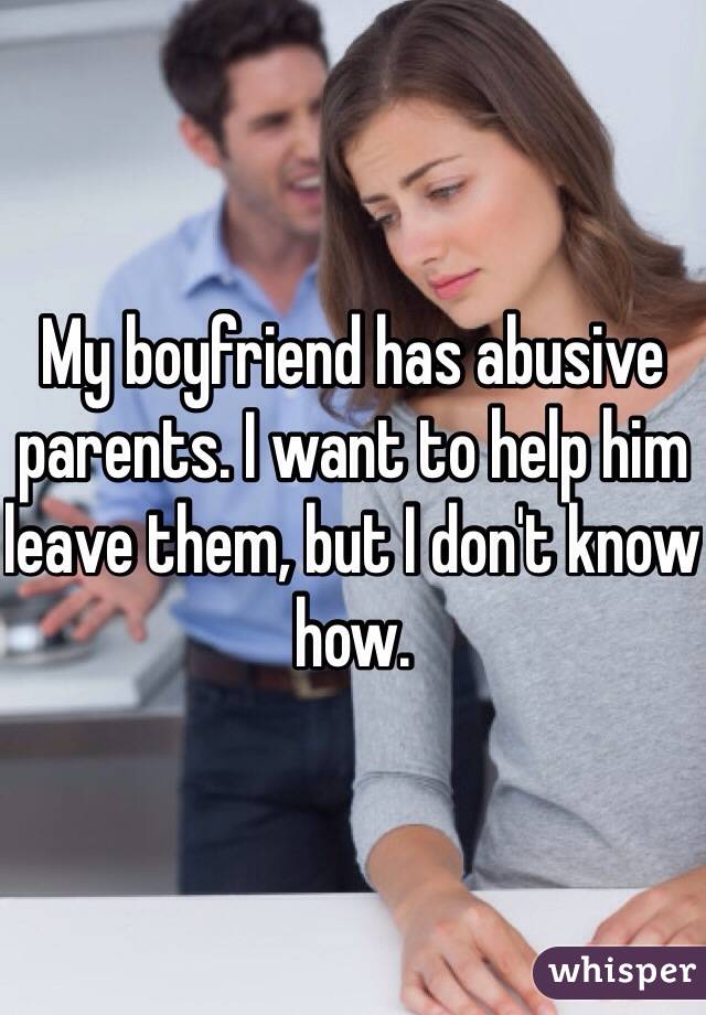 My boyfriend has abusive parents. I want to help him leave them, but I don't know how. 