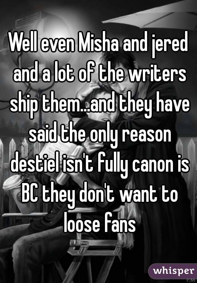 Well even Misha and jered and a lot of the writers ship them...and they have said the only reason destiel isn't fully canon is BC they don't want to loose fans