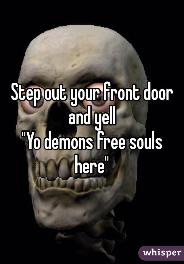 Step out your front door and yell
"Yo demons free souls here"