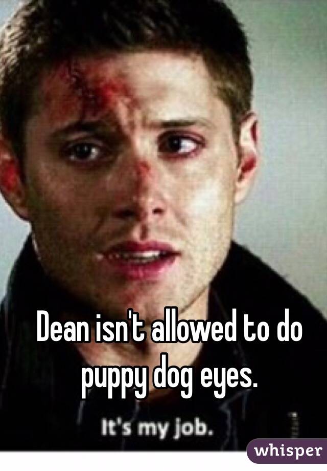 Dean isn't allowed to do puppy dog eyes. 