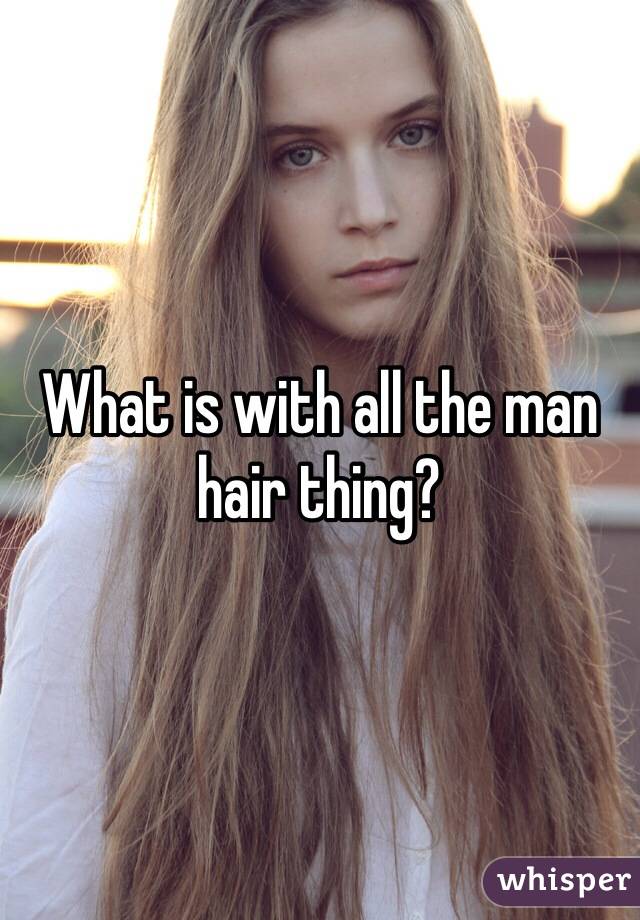 What is with all the man hair thing?