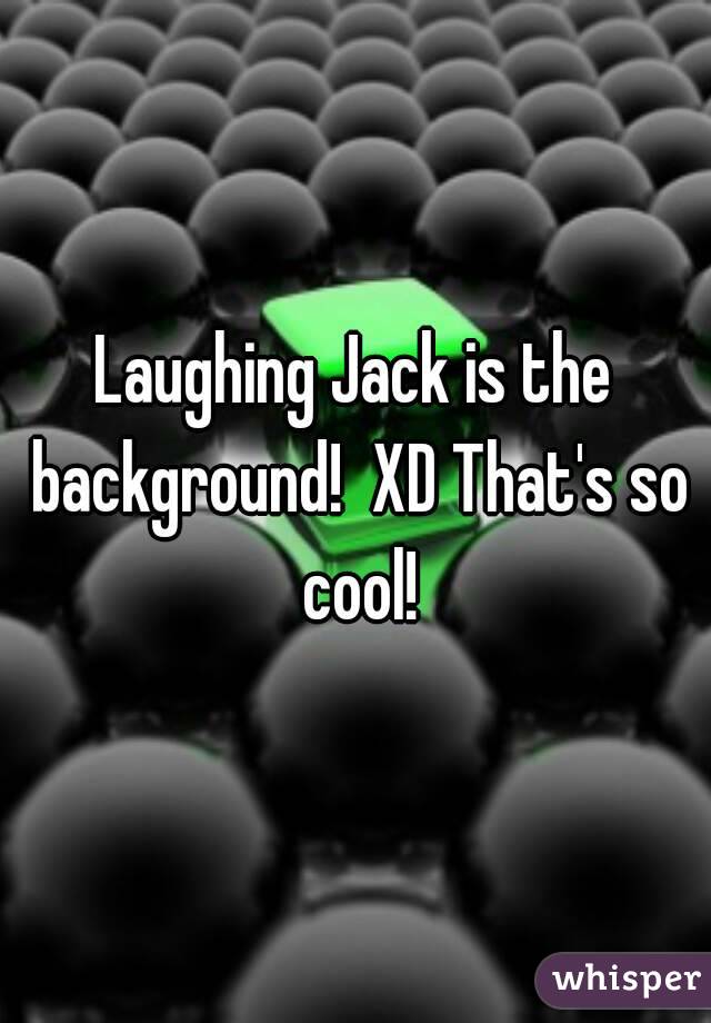Laughing Jack is the background!  XD That's so cool!