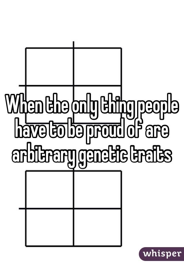 When the only thing people have to be proud of are arbitrary genetic traits