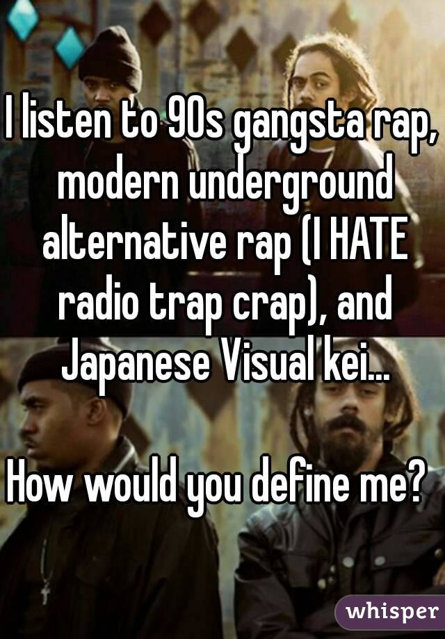 I listen to 90s gangsta rap, modern underground alternative rap (I HATE radio trap crap), and Japanese Visual kei...

How would you define me? 