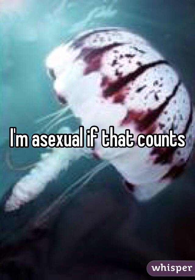 I'm asexual if that counts