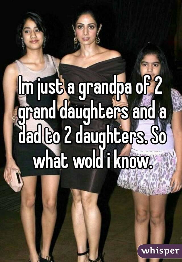 Im just a grandpa of 2 grand daughters and a dad to 2 daughters. So what wold i know.