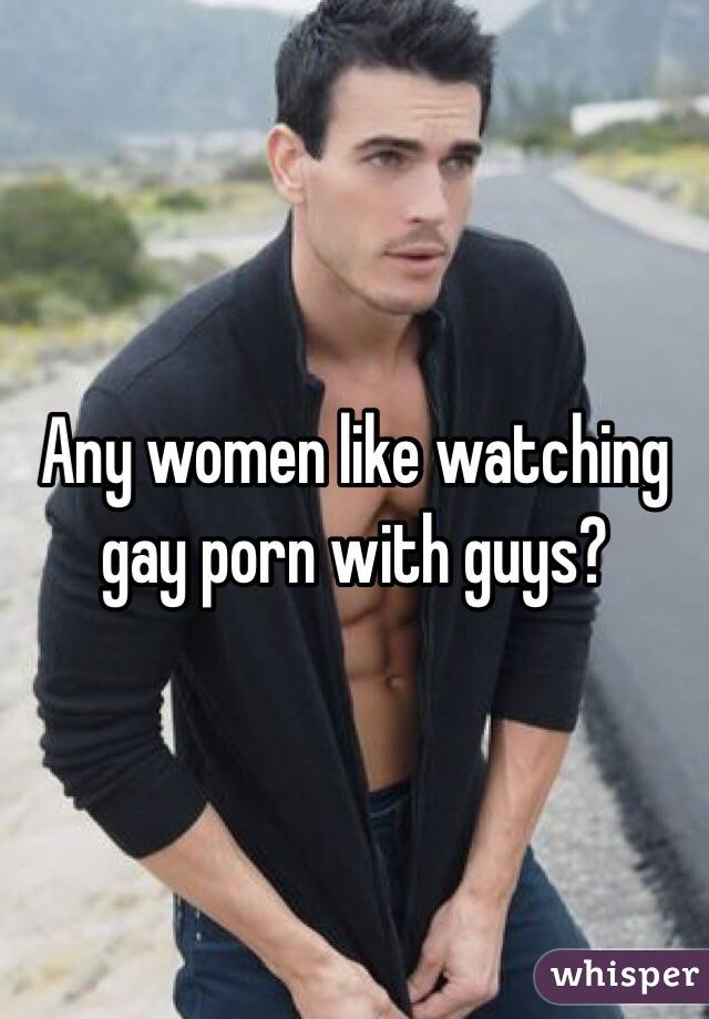 Any women like watching gay porn with guys?