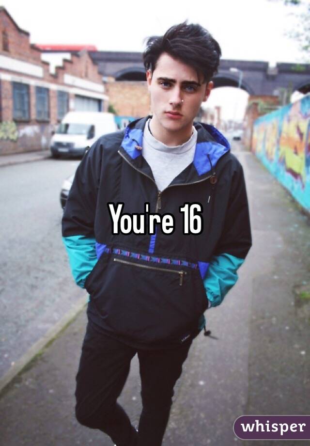 You're 16