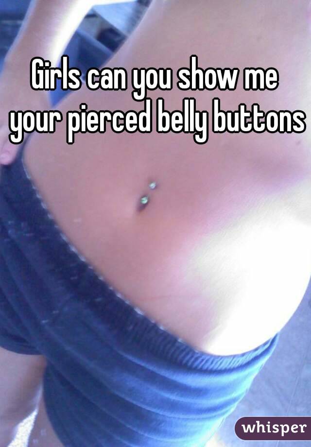 Girls can you show me your pierced belly buttons