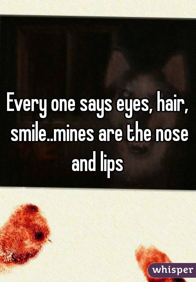 Every one says eyes, hair, smile..mines are the nose and lips 