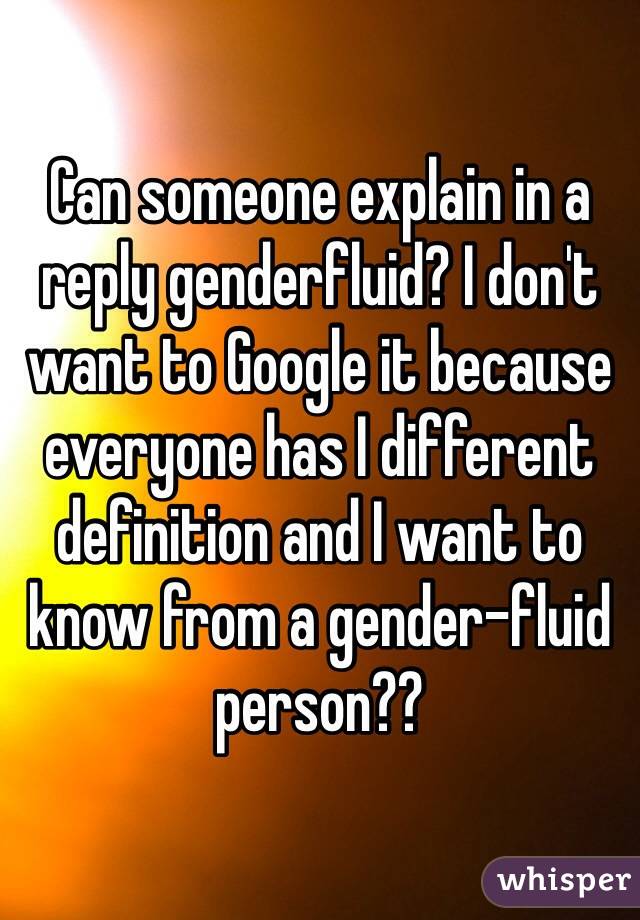 Can someone explain in a reply genderfluid? I don't want to Google it because everyone has I different definition and I want to know from a gender-fluid person?? 