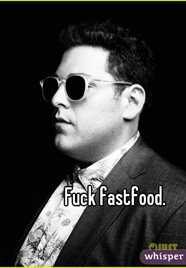 Fuck fastfood.