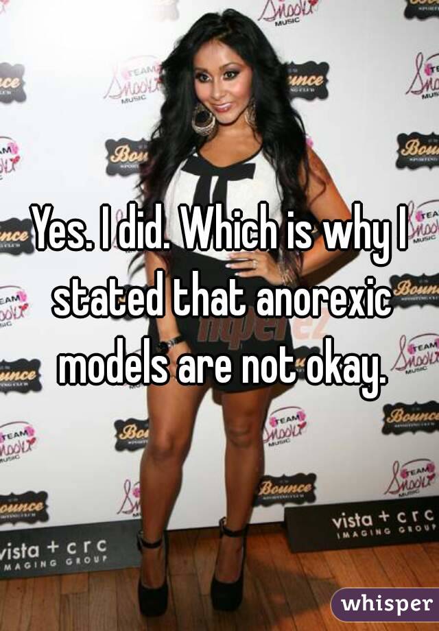 Yes. I did. Which is why I stated that anorexic models are not okay.