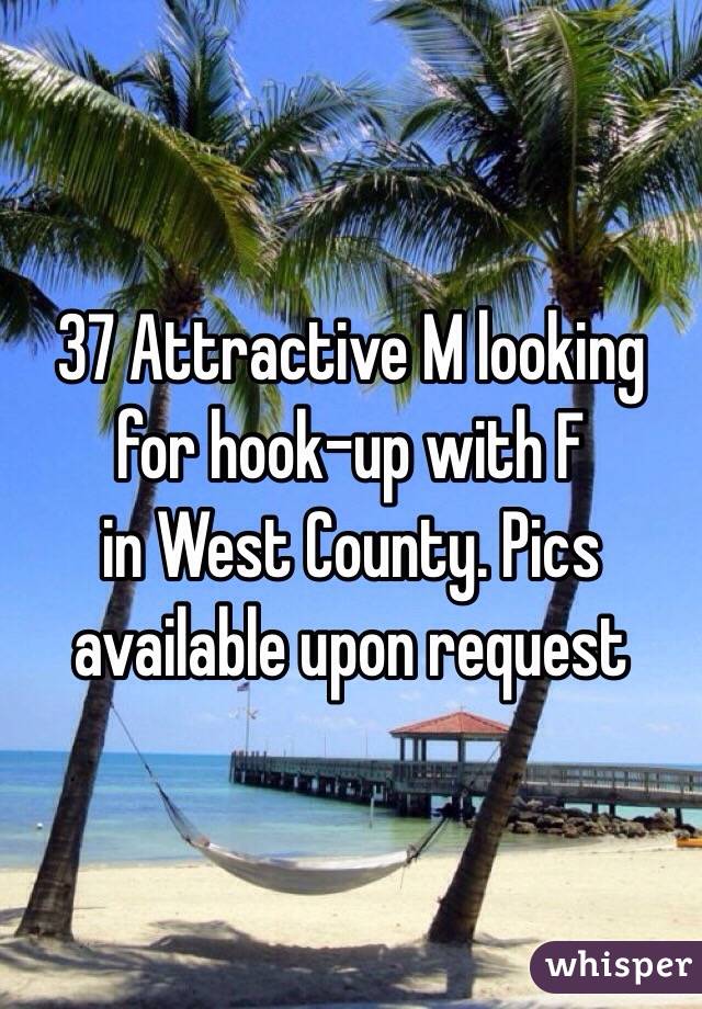 37 Attractive M looking for hook-up with F 
in West County. Pics available upon request