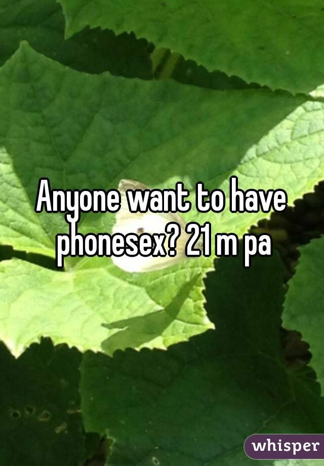 Anyone want to have phonesex? 21 m pa