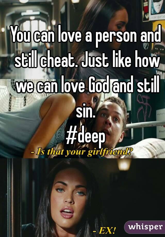 You can love a person and still cheat. Just like how we can love God and still sin. 
#deep