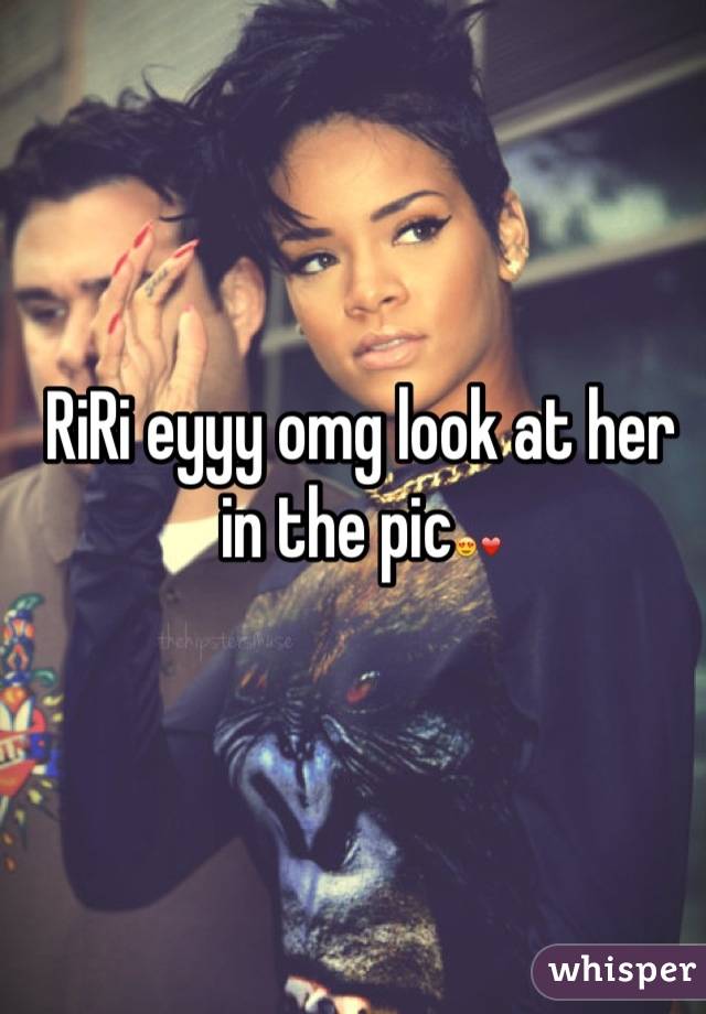 RiRi eyyy omg look at her in the pic😍❤