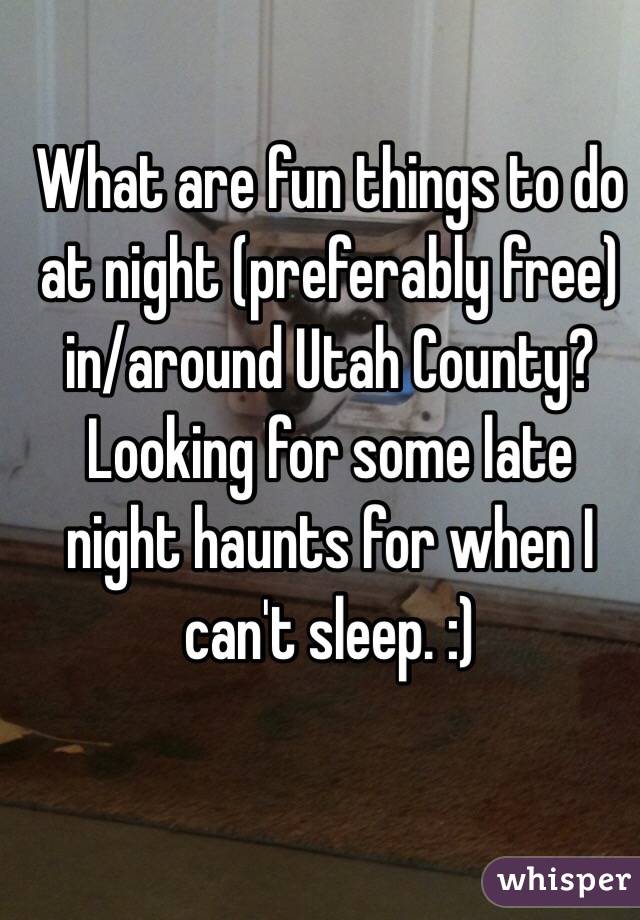 What are fun things to do at night (preferably free) in/around Utah County? Looking for some late night haunts for when I can't sleep. :)
