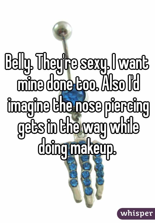 Belly. They're sexy. I want mine done too. Also I'd imagine the nose piercing gets in the way while doing makeup. 