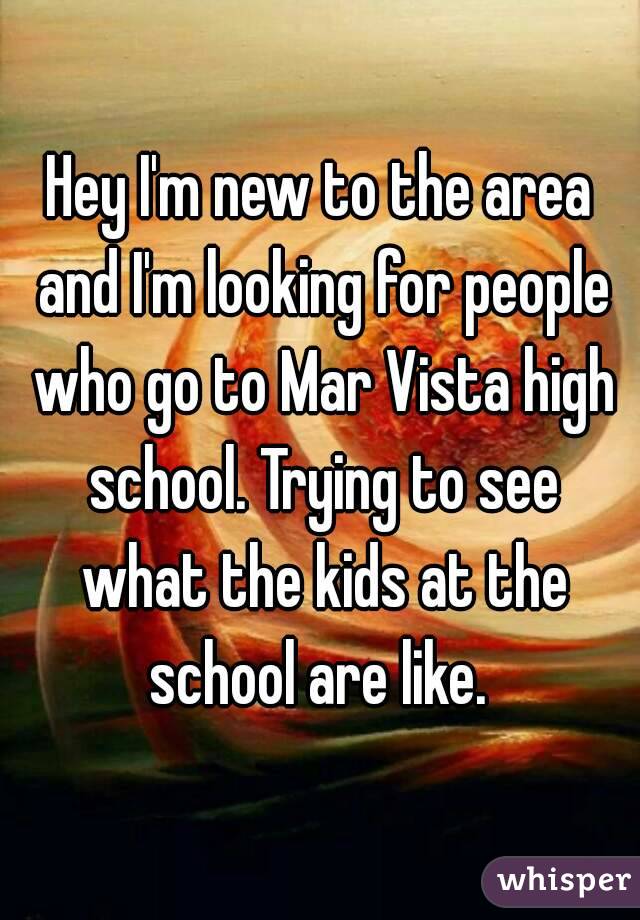 Hey I'm new to the area and I'm looking for people who go to Mar Vista high school. Trying to see what the kids at the school are like. 