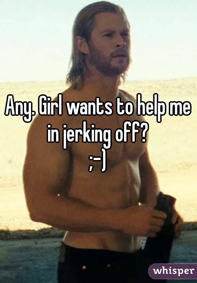 Any. Girl wants to help me in jerking off? 
;-)