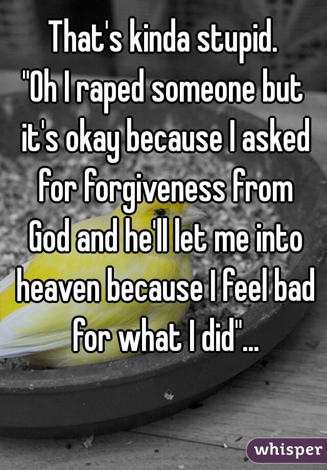 That's kinda stupid.
"Oh I raped someone but it's okay because I asked for forgiveness from God and he'll let me into heaven because I feel bad for what I did"...