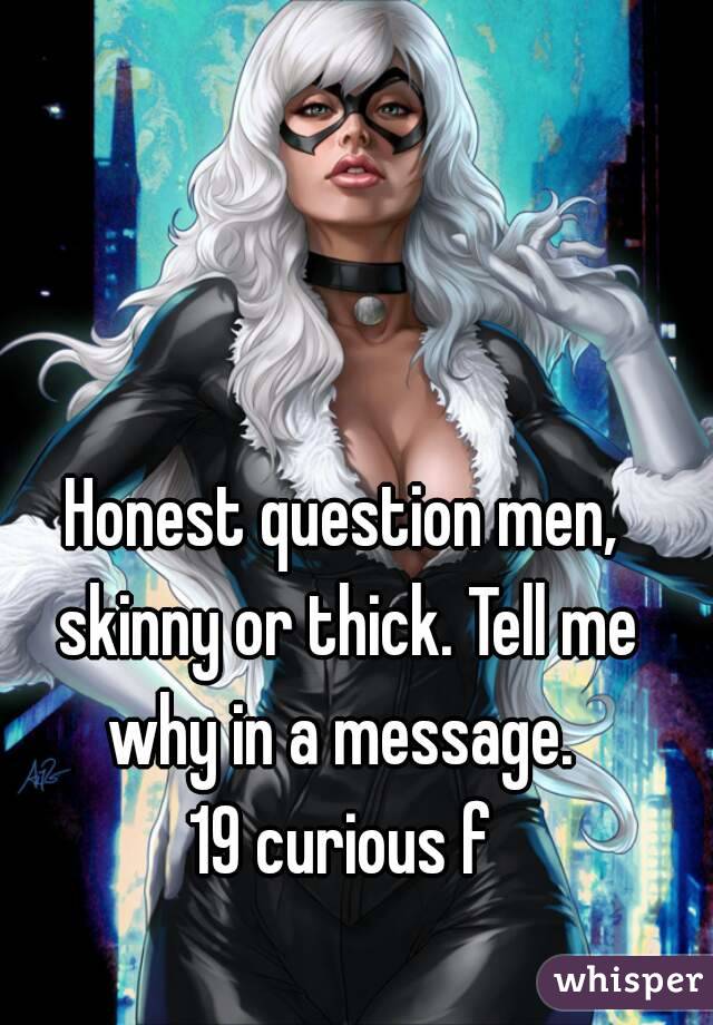 Honest question men, skinny or thick. Tell me why in a message. 
19 curious f