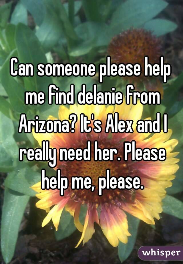 Can someone please help me find delanie from Arizona? It's Alex and I really need her. Please help me, please.
