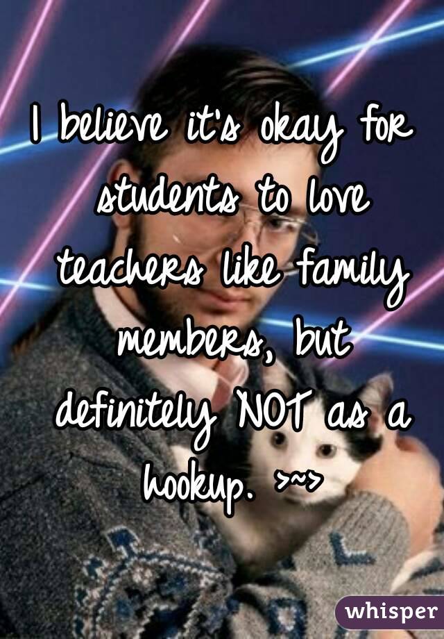 I believe it's okay for students to love teachers like family members, but definitely NOT as a hookup. >~>