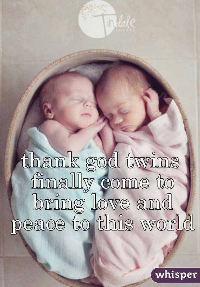 thank god twins finally come to bring love and peace to this world